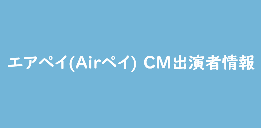 エアペイ(Airペイ） CMの出演者（外国人、女優）の情報